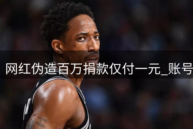 网红伪造百万捐款仅付一元 账号遭平台封禁