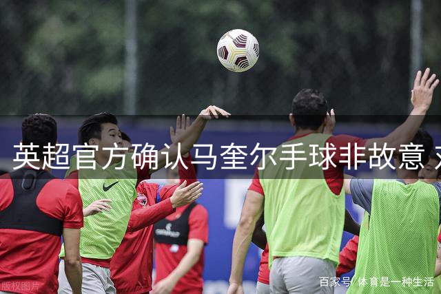 英超官方确认马奎尔手球非故意 对方乌龙球有效